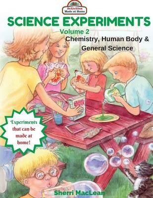 Science Experiments Volume 2 (Chemistry, Human Body & General Science): Activities Made at Home by MacLean, Sherri