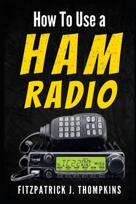 How to Use a Ham Radio: Navigating Frequencies: The Essential Guide for Amateur Radio Enthusiasts by Thompkins, Fitzpatrick J.