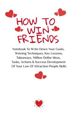 How To Win Friends: Notebook To Write Down Your Goals, Winning Techniques, Key Lessons, Takeaways, Million Dollar Ideas, Tasks, Actions & by Martins, Emmie