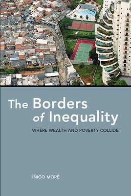 The Borders of Inequality: Where Wealth and Poverty Collide by Moré, Íñigo