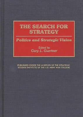 The Search for Strategy: Politics and Strategic Vision by Guertner, Gary L.