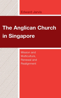 The Anglican Church in Singapore: Mission and Multiculture, Renewal and Realignment by Jarvis, Edward