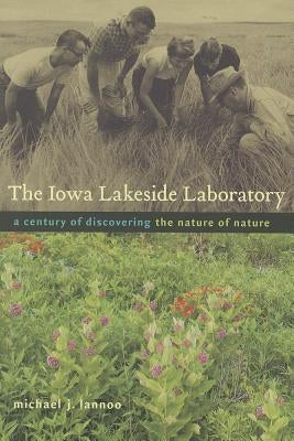 The Iowa Lakeside Laboratory: A Century of Discovering the Nature of Nature by Lannoo, Michael J.