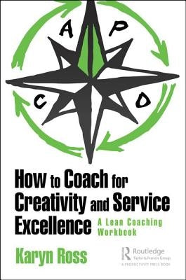 How to Coach for Creativity and Service Excellence: A Lean Coaching Workbook by Ross, Karyn