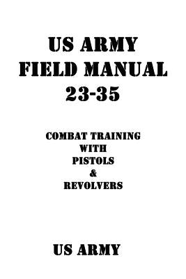 US Army Field Manual 23-35 Combat Training with Pistols and Revolvers by Shrier, Patrick J.