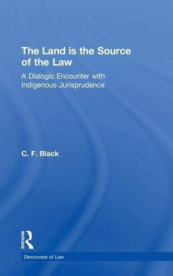 The Land Is the Source of the Law: A Dialogic Encounter with Indigenous Jurisprudence by Black, C. F.