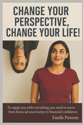 Change Your Perspective, Change Your Life!: personal finance (financial literacy, retirement planning, wealth management) by Pieterse, Estelle