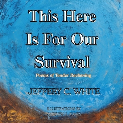 This Here Is For Our Survival: Poems of Tender Reckoning by White, Jeffery C.