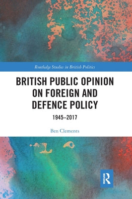 British Public Opinion on Foreign and Defence Policy: 1945-2017 by Clements, Ben