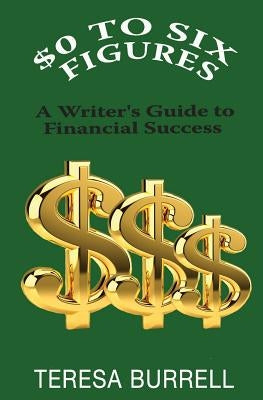$0 to Six-Figures: A Writer's Guide to Financial Success by Burrell, Teresa