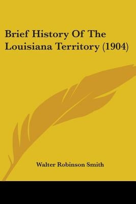 Brief History Of The Louisiana Territory (1904) by Smith, Walter Robinson