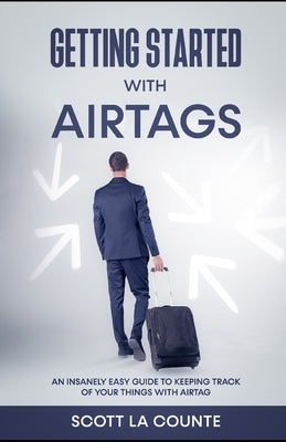 Getting Started With AirTags: An Insanely Easy Guide to Keeping Track of Your Things with AirTag by La Counte, Scott