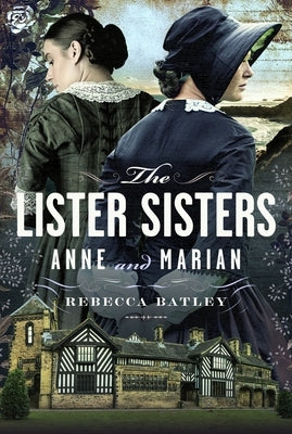 The Lister Sisters: Anne and Marian by Batley, Rebecca