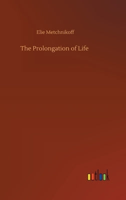 The Prolongation of Life by Metchnikoff, Elie