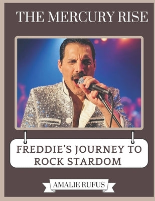The Mercury Rise: Freddie's Journey to Rock Stardom by Rufus, Amalie