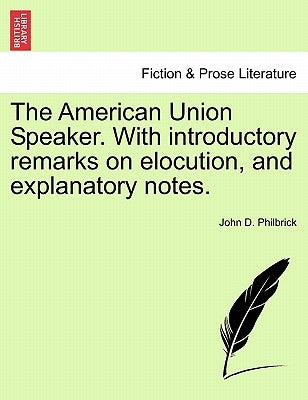 The American Union Speaker. With introductory remarks on elocution, and explanatory notes. by Philbrick, John D.