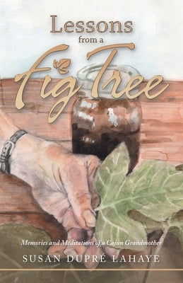 Lessons from a Fig Tree: Memories and Meditations from a Cajun Grandmother by LaHaye, Susan Dupré