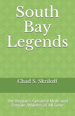 South Bay Legends: The Region's Greatest Male and Female Athletes of All Time by Skriloff, Chad S.