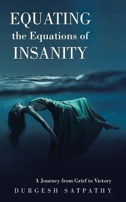 Equating the Equations of Insanity: A Journey from Grief to Victory by Satpathy, Durgesh