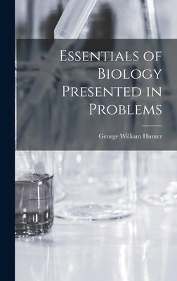 Essentials of Biology Presented in Problems by Hunter, George William 1873-1948