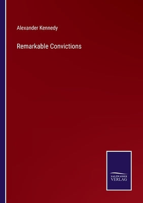 Remarkable Convictions by Kennedy, Alexander