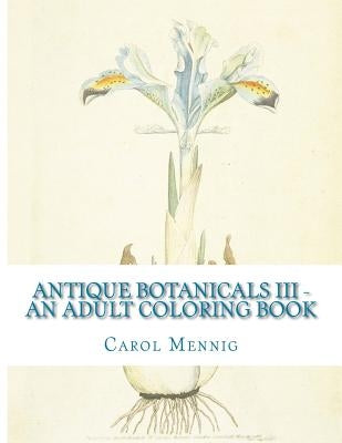 Antique Botanicals III - An Adult Coloring Book by Mennig, Carol