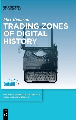 Trading Zones of Digital History by Kemman, Max