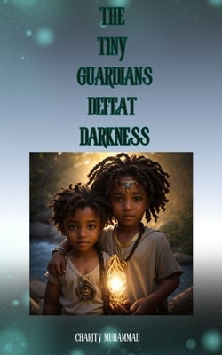The Tiny Guardians Defeat Darkness by Muhammad, Charity L.