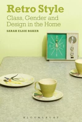 Retro Style: Class, Gender and Design in the Home by Baker, Sarah Elsie