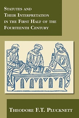 Statutes and Their Interpretation in the First Half of the Fourteenth Century by Plucknett, Theodore F. T.