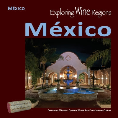 Exploring Wine Regions - México: Discovering México's Quality Wines and Phenomenal Cuisine by Higgins Phd, Michael C.