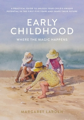 Early Childhood: Where the Magic Happens by Larden, Margaret