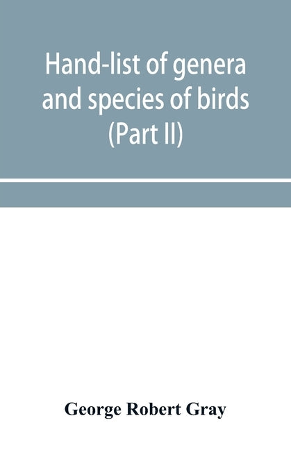 Hand-list of genera and species of birds: distinguishing those contained in the British Museum (Part II) Conirostres, Scansores, Columbae, and Gallina by Robert Gray, George