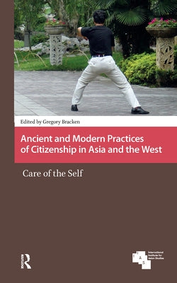 Ancient and Modern Practices of Citizenship in Asia and the West: Care of the Self by Bracken, Gregory