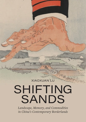 Shifting Sands: Landscape, Memory, and Commodities in China's Contemporary Borderlands by Lu, Xiaoxuan