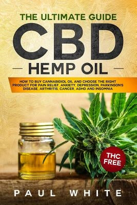 CBD Hemp Oil: The Ultimate GUIDE. HOW to BUY Cannabidiol Oil and CHOOSE the RIGHT PRODUCT for Pain Relief, Anxiety, Depression, Park by White, Paul