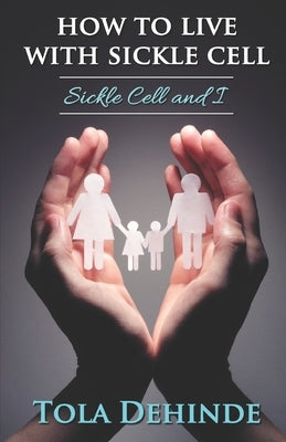 How to Live with Sickle Cell: Sickle Cell and I by Dehinde, Tola