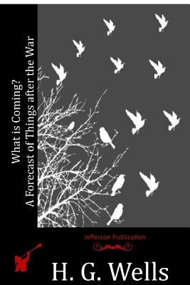 What is Coming? A Forecast of Things after the War by Wells, H. G.