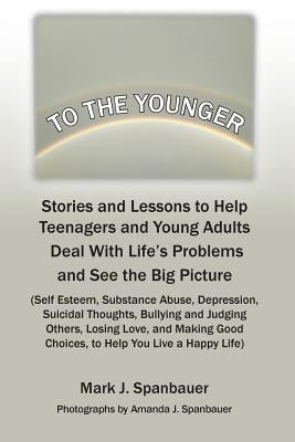 To The Younger: Stories and Lessons to Help Teenagers and Young Adults Deal With Life's Problems and See the Big Picture by Spanbauer, Mark J.