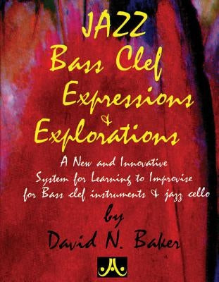 Jazz Bass Clef Expressions & Explorations: A New and Innovatine System for Learning to Improvise for Bass Clef Instruments & Jazz Cello by Baker, David