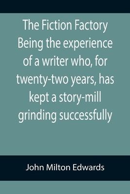 The Fiction Factory Being the experience of a writer who, for twenty-two years, has kept a story-mill grinding successfully ( by Milton Edwards, John
