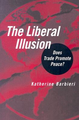 The Liberal Illusion: Does Trade Promote Peace? by Barbieri, Katherine