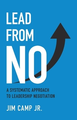 Lead from No: A Systematic Approach to Leadership Negotiation by Camp, Jim, Jr.