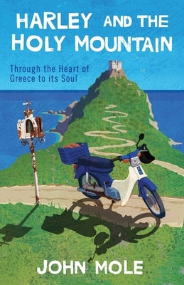 Harley and the Holy Mountain: Through the Heart of Greece to its Soul by Mole, John