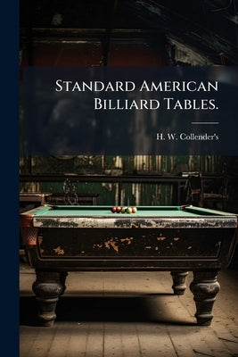 Standard American Billiard Tables. by H. W. Collender's (New York, N. y. ).