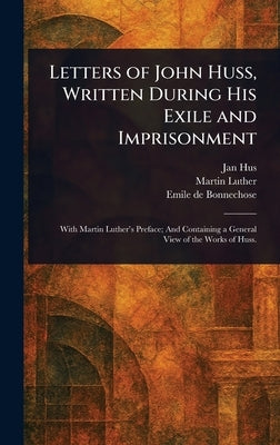 Letters of John Huss, Written During His Exile and Imprisonment by Hus, Jan