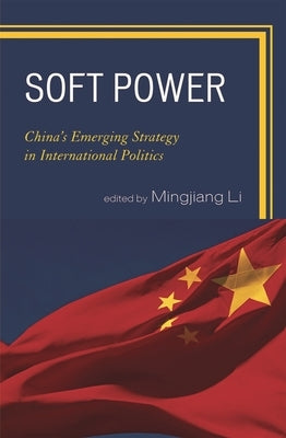 Soft Power: China's Emerging Strategy in International Politics by Li, Mingjiang