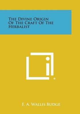 The Divine Origin of the Craft of the Herbalist by Budge, E. a. Wallis