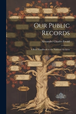 Our Public Records: A Brief Handbook to the National Archives by Ewald, Alexander Charles