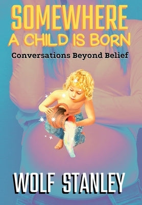 Somewhere a Child Is Born: Conversations Beyond Belief by Stanley